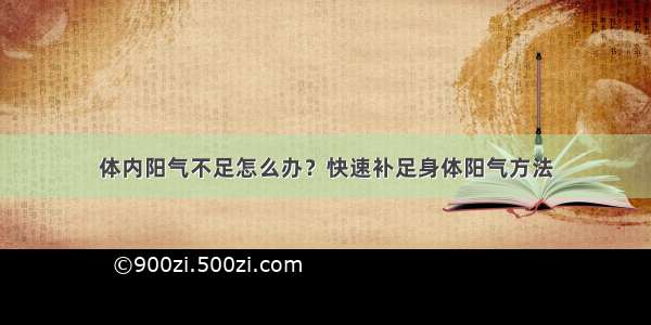 体内阳气不足怎么办？快速补足身体阳气方法