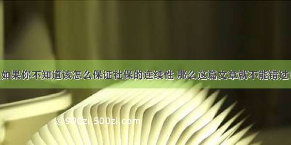 如果你不知道该怎么保证社保的连续性 那么这篇文章就不能错过！