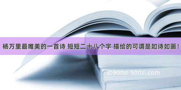 杨万里最唯美的一首诗 短短二十八个字 描绘的可谓是如诗如画！