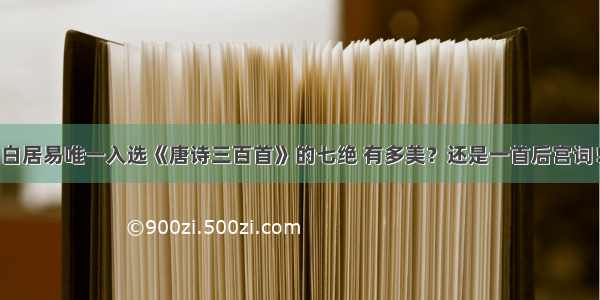 白居易唯一入选《唐诗三百首》的七绝 有多美？还是一首后宫词！