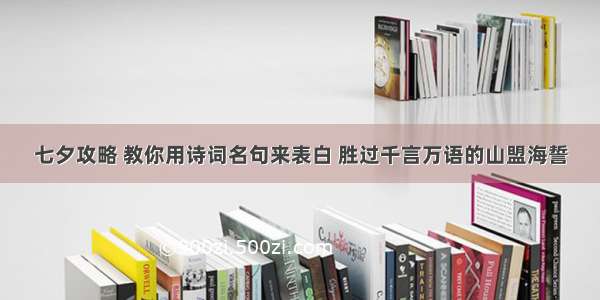 七夕攻略 教你用诗词名句来表白 胜过千言万语的山盟海誓