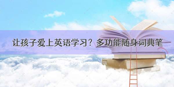 让孩子爱上英语学习？多功能随身词典笔