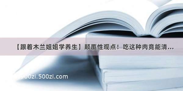 【跟着木兰姐姐学养生】颠覆性观点！吃这种肉竟能清...