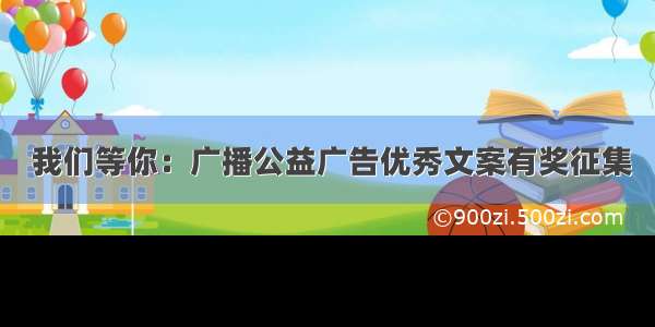  我们等你：广播公益广告优秀文案有奖征集