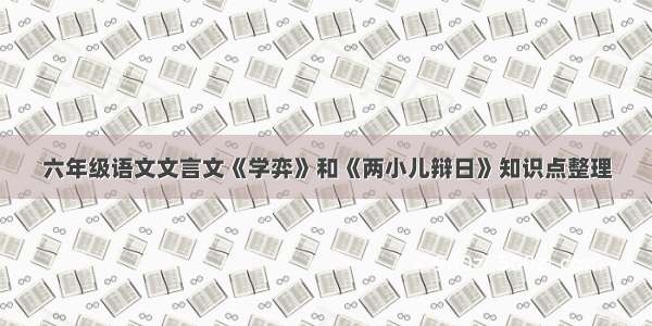 六年级语文文言文《学弈》和《两小儿辩日》知识点整理