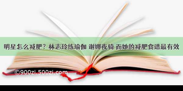 明星怎么减肥？林志玲练瑜伽 谢娜夜骑 而她的减肥食谱最有效