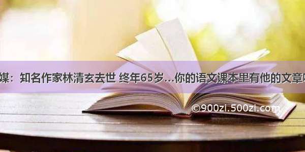 台媒：知名作家林清玄去世 终年65岁…你的语文课本里有他的文章吗？