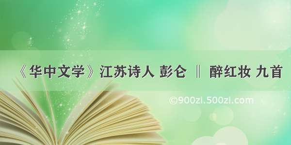 《华中文学》江苏诗人 彭仑 ‖ 醉红妆 九首