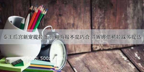 泰王后宫新宠提拉蓬 亮相海报不是巧合 诗妮娜借机拉踩苏提达