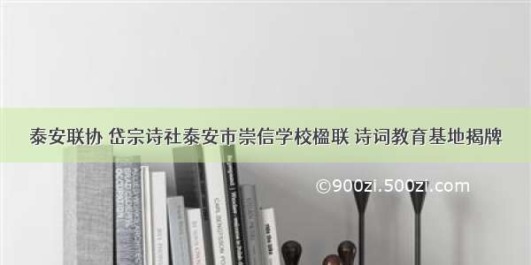 泰安联协 岱宗诗社泰安市崇信学校楹联 诗词教育基地揭牌