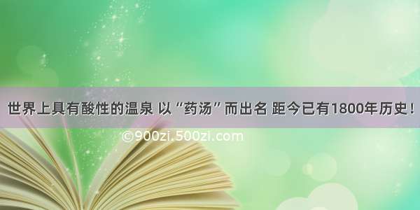 世界上具有酸性的温泉 以“药汤”而出名 距今已有1800年历史！