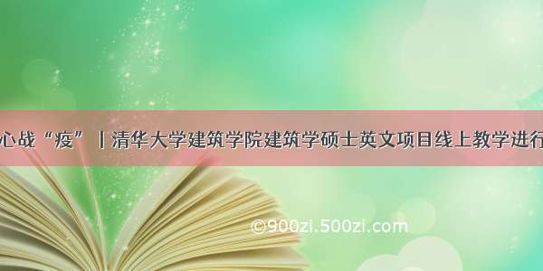 同心战“疫”丨清华大学建筑学院建筑学硕士英文项目线上教学进行时