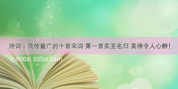 诗词丨流传最广的十首宋词 第一首实至名归 美得令人心醉！