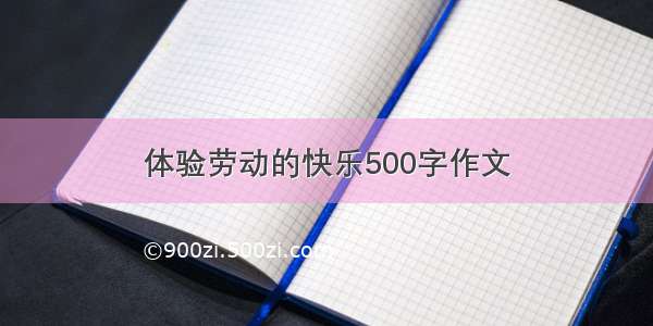 体验劳动的快乐500字作文