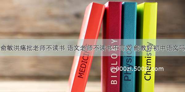 俞敏洪痛批老师不读书 语文老师不读书不写文 能教好初中语文吗