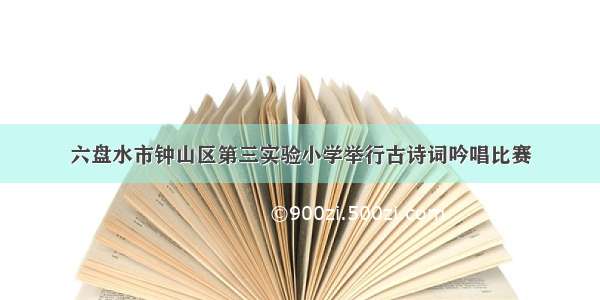 六盘水市钟山区第三实验小学举行古诗词吟唱比赛