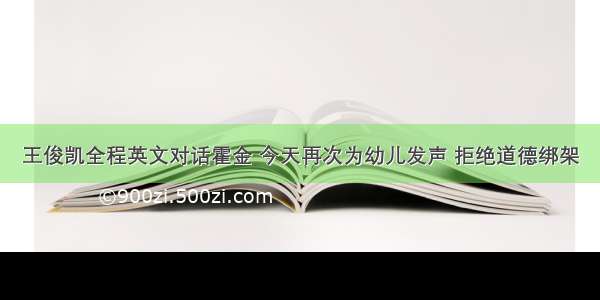 王俊凯全程英文对话霍金 今天再次为幼儿发声 拒绝道德绑架