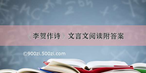 《李贺作诗》文言文阅读附答案