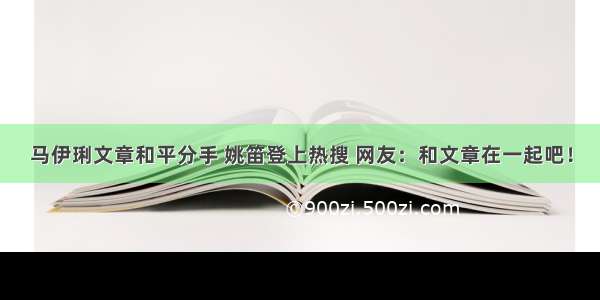 马伊琍文章和平分手 姚笛登上热搜 网友：和文章在一起吧！