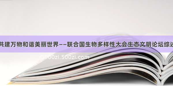 共建万物和谐美丽世界——联合国生物多样性大会生态文明论坛综述