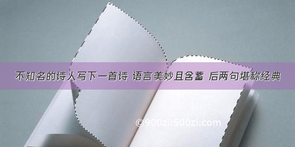 不知名的诗人写下一首诗 语言美妙且含蓄 后两句堪称经典