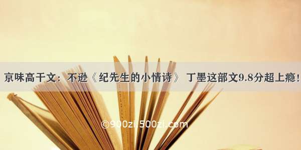 京味高干文：不逊《纪先生的小情诗》 丁墨这部文9.8分超上瘾！