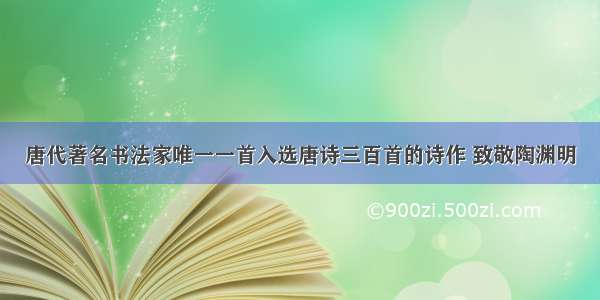 唐代著名书法家唯一一首入选唐诗三百首的诗作 致敬陶渊明