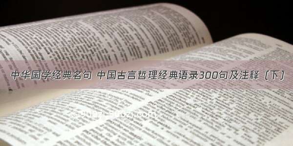 中华国学经典名句 中国古言哲理经典语录300句及注释（下）