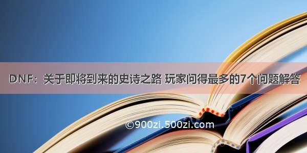 DNF：关于即将到来的史诗之路 玩家问得最多的7个问题解答