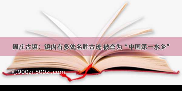 周庄古镇：镇内有多处名胜古迹 被誉为“中国第一水乡”