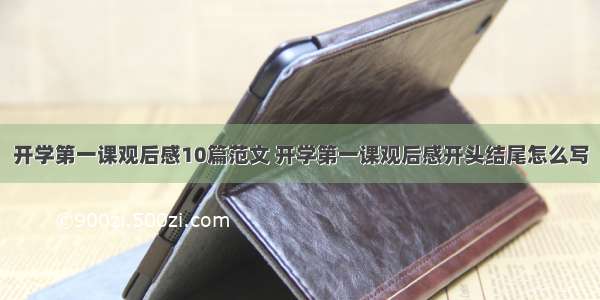 开学第一课观后感10篇范文 开学第一课观后感开头结尾怎么写