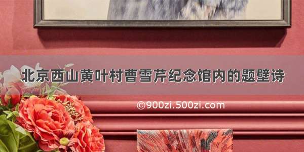 北京西山黄叶村曹雪芹纪念馆内的题壁诗