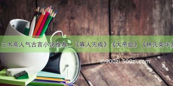 三本高人气古言小说推荐：《寡人无疾》《大帝姬》《林氏荣华》