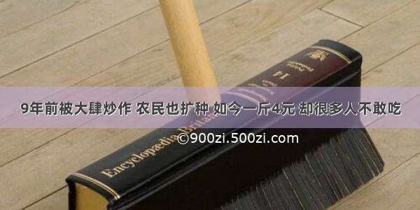 9年前被大肆炒作 农民也扩种 如今一斤4元 却很多人不敢吃