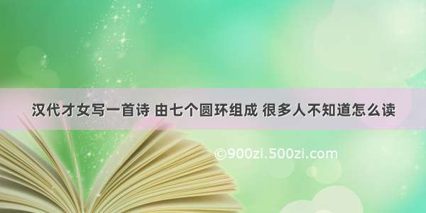 汉代才女写一首诗 由七个圆环组成 很多人不知道怎么读