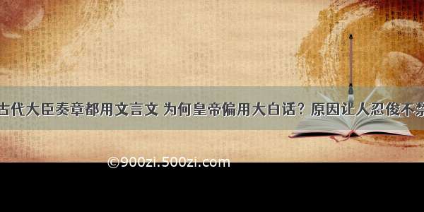 古代大臣奏章都用文言文 为何皇帝偏用大白话？原因让人忍俊不禁