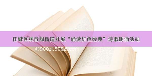 任城区观音阁街道开展“诵读红色经典”诗歌朗诵活动