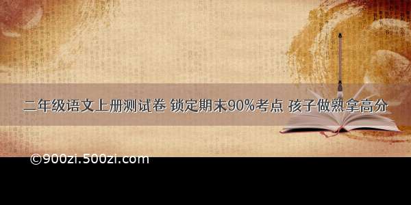 二年级语文上册测试卷 锁定期末90%考点 孩子做熟拿高分