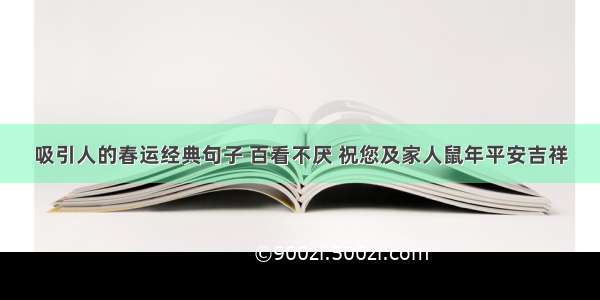 吸引人的春运经典句子 百看不厌 祝您及家人鼠年平安吉祥