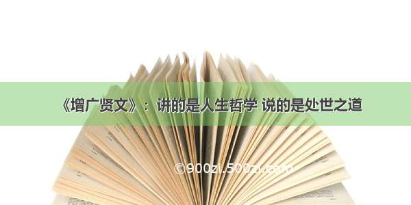 《增广贤文》：讲的是人生哲学 说的是处世之道