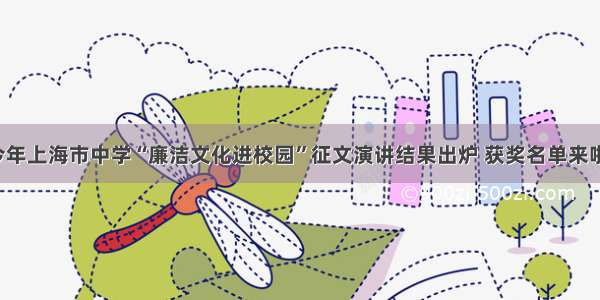 今年上海市中学“廉洁文化进校园”征文演讲结果出炉 获奖名单来啦！