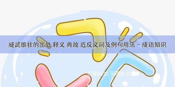 威武雄壮的出处 释义 典故 近反义词及例句用法 - 成语知识