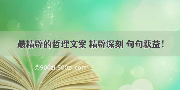 最精辟的哲理文案 精辟深刻 句句获益！