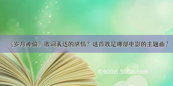 《岁月神偷》歌词表达的感情？这首歌是哪部电影的主题曲？