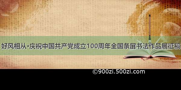 好风相从·庆祝中国共产党成立100周年全国条屏书法作品展征稿