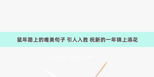 鼠年路上的唯美句子 引人入胜 祝新的一年锦上添花