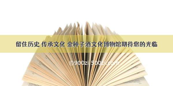 留住历史 传承文化 金种子酒文化博物馆期待您的光临