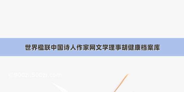 世界楹联中国诗人作家网文学理事胡健康档案库