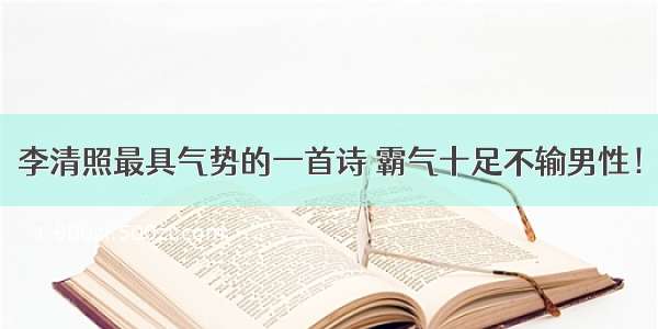 李清照最具气势的一首诗 霸气十足不输男性！