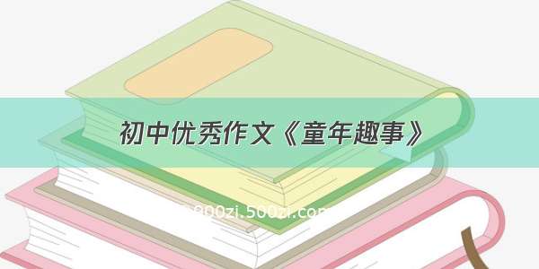 初中优秀作文《童年趣事》